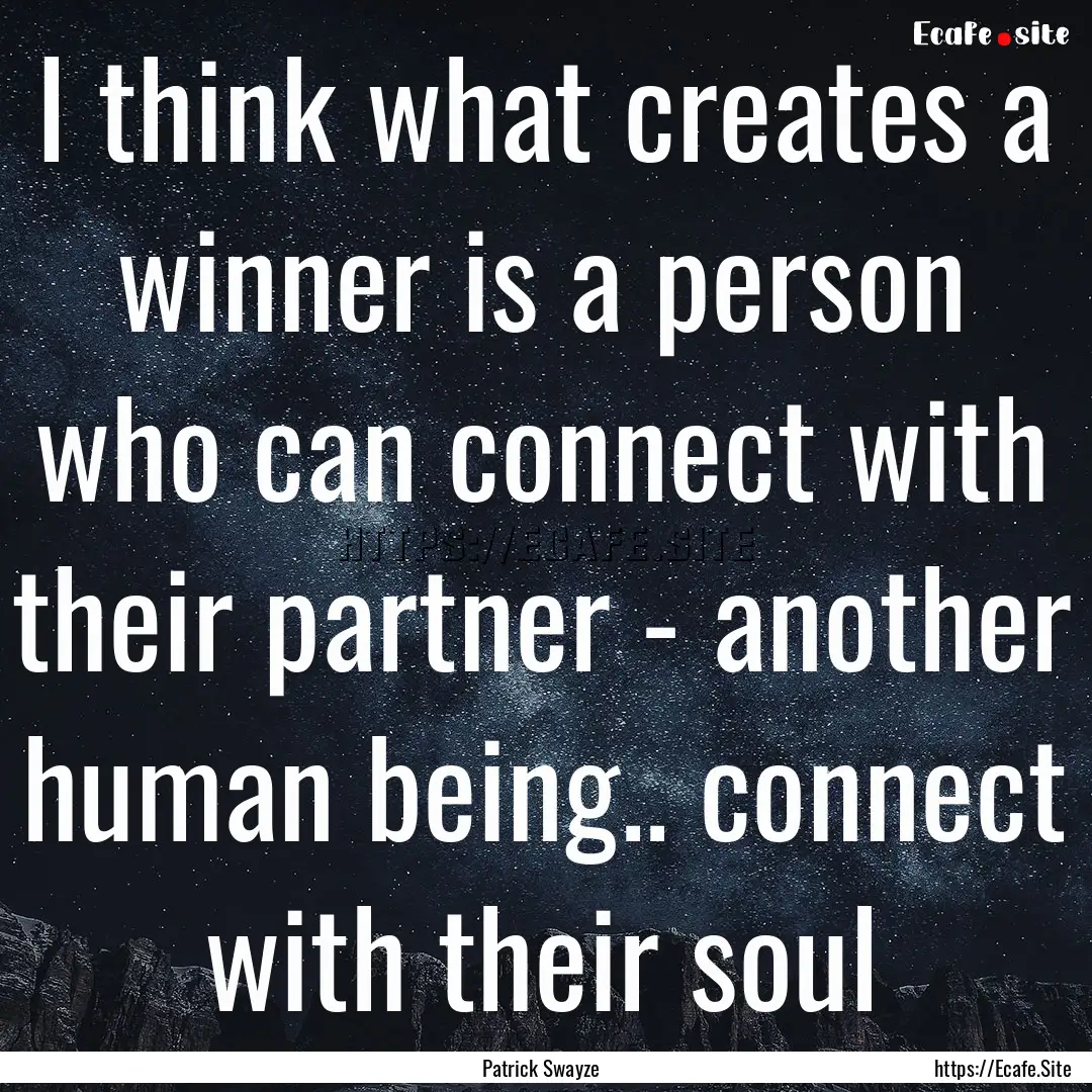 I think what creates a winner is a person.... : Quote by Patrick Swayze