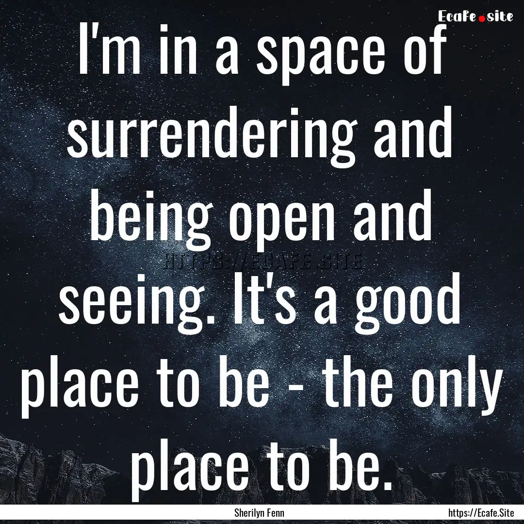 I'm in a space of surrendering and being.... : Quote by Sherilyn Fenn