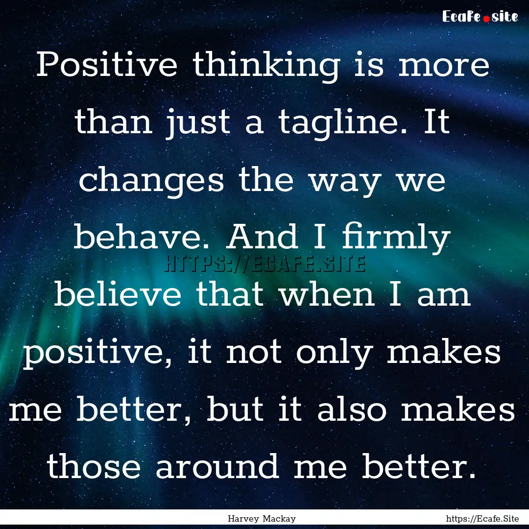 Positive thinking is more than just a tagline..... : Quote by Harvey Mackay