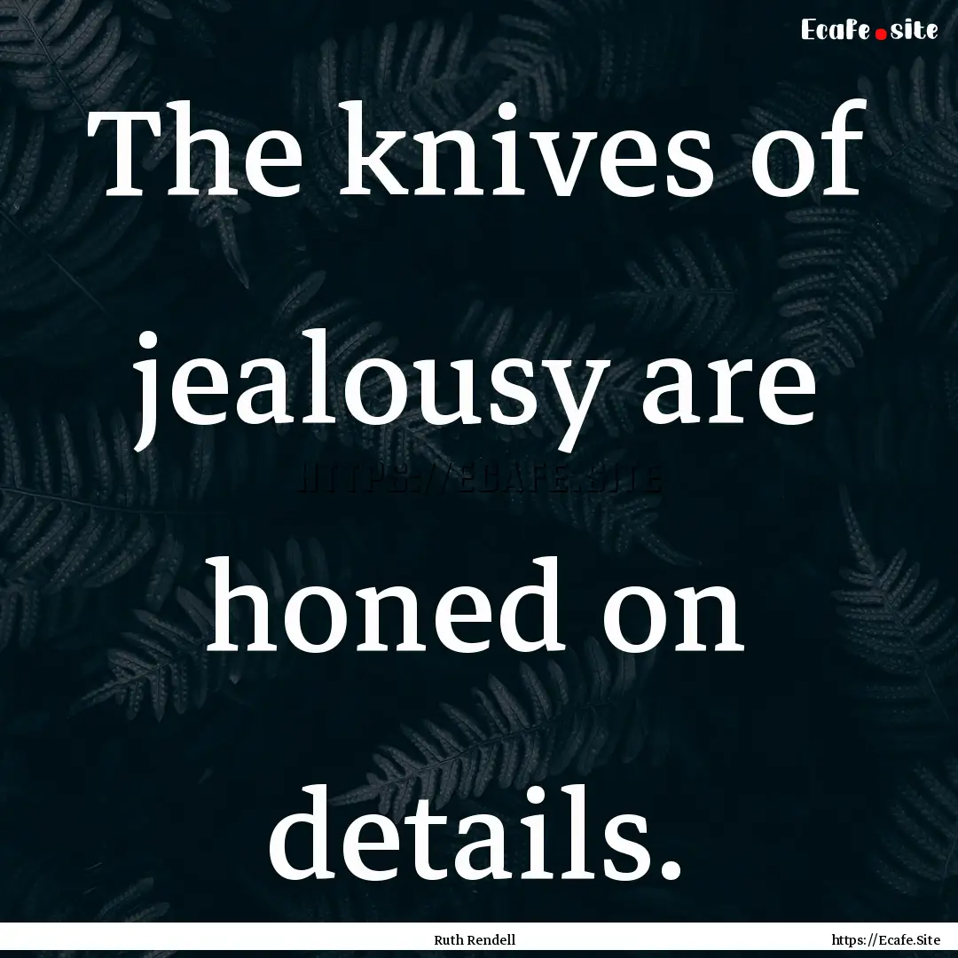 The knives of jealousy are honed on details..... : Quote by Ruth Rendell