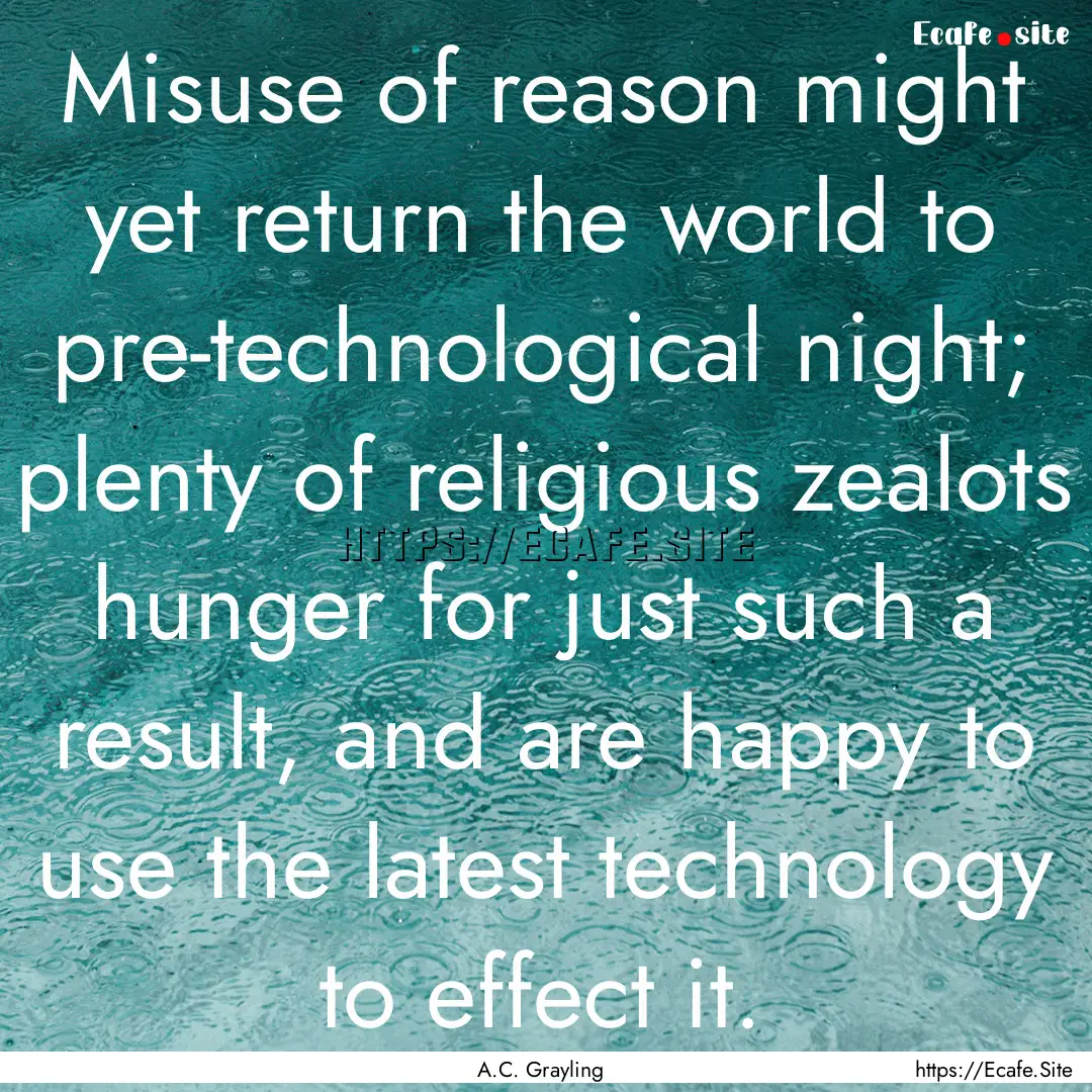 Misuse of reason might yet return the world.... : Quote by A.C. Grayling