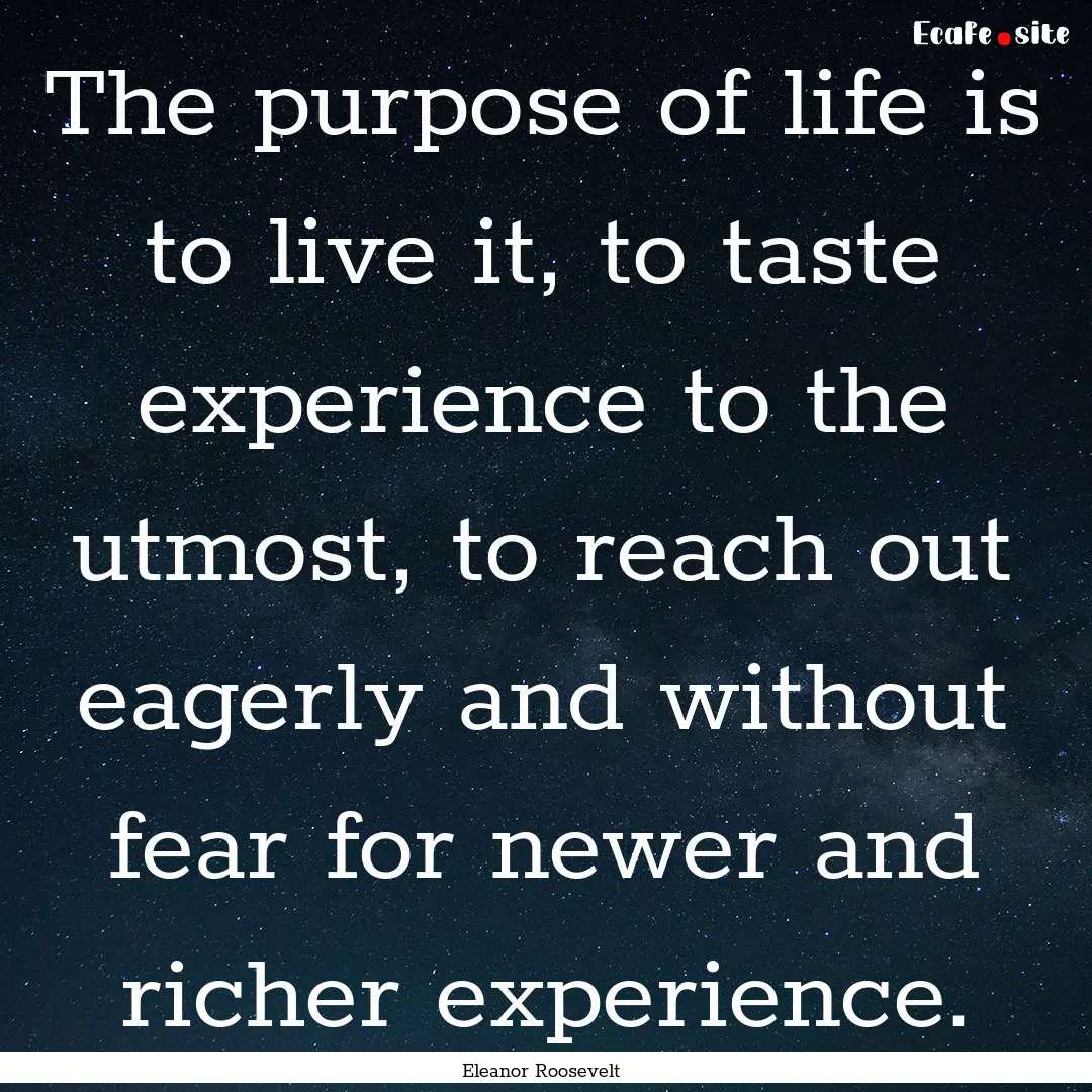 The purpose of life is to live it, to taste.... : Quote by Eleanor Roosevelt