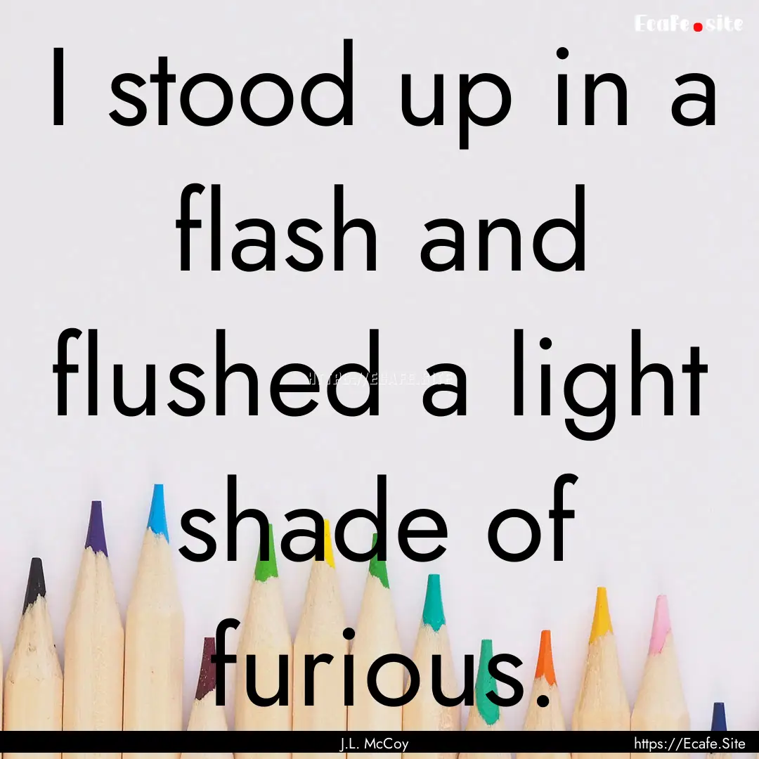 I stood up in a flash and flushed a light.... : Quote by J.L. McCoy