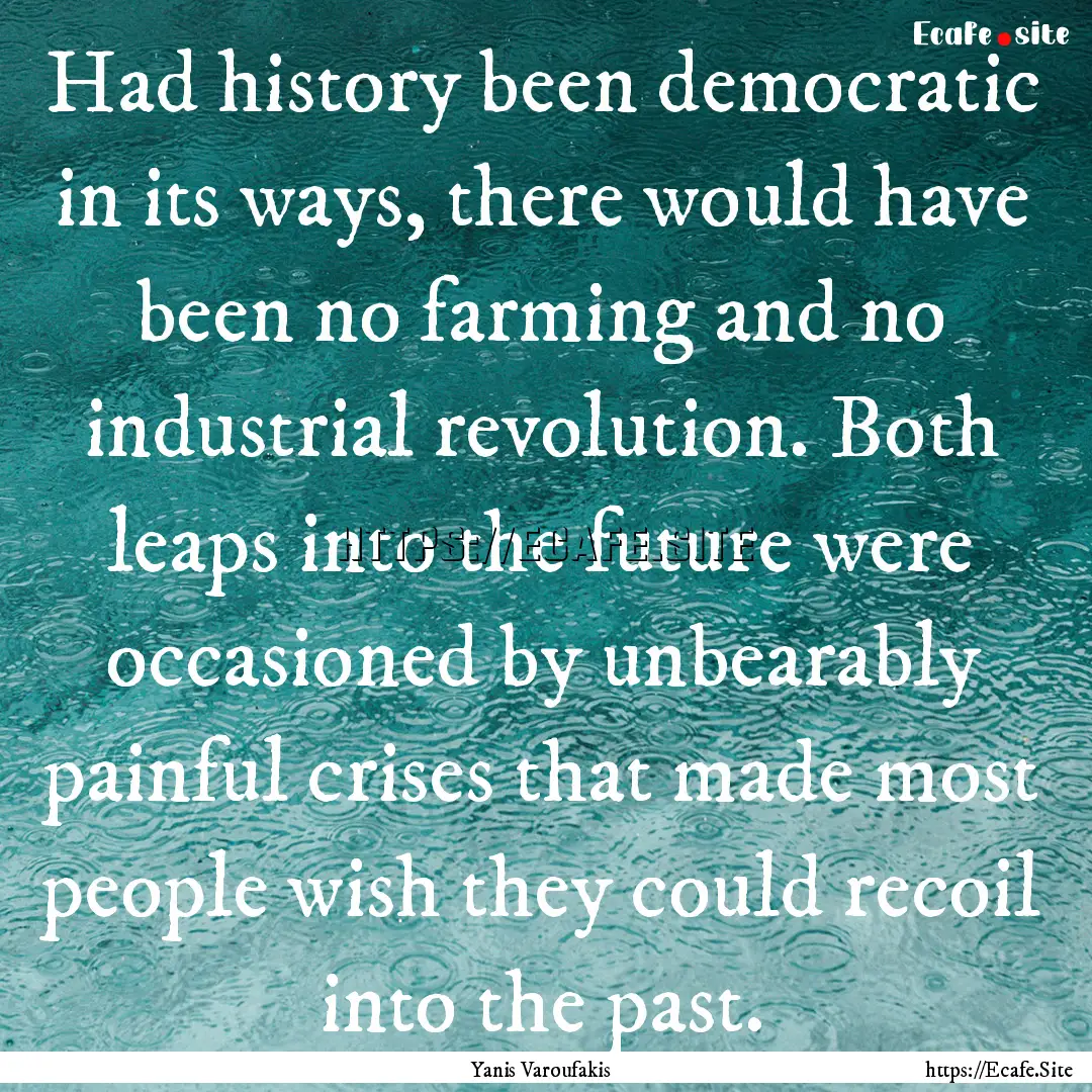 Had history been democratic in its ways,.... : Quote by Yanis Varoufakis