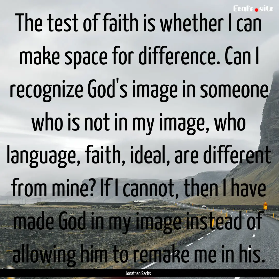 The test of faith is whether I can make space.... : Quote by Jonathan Sacks