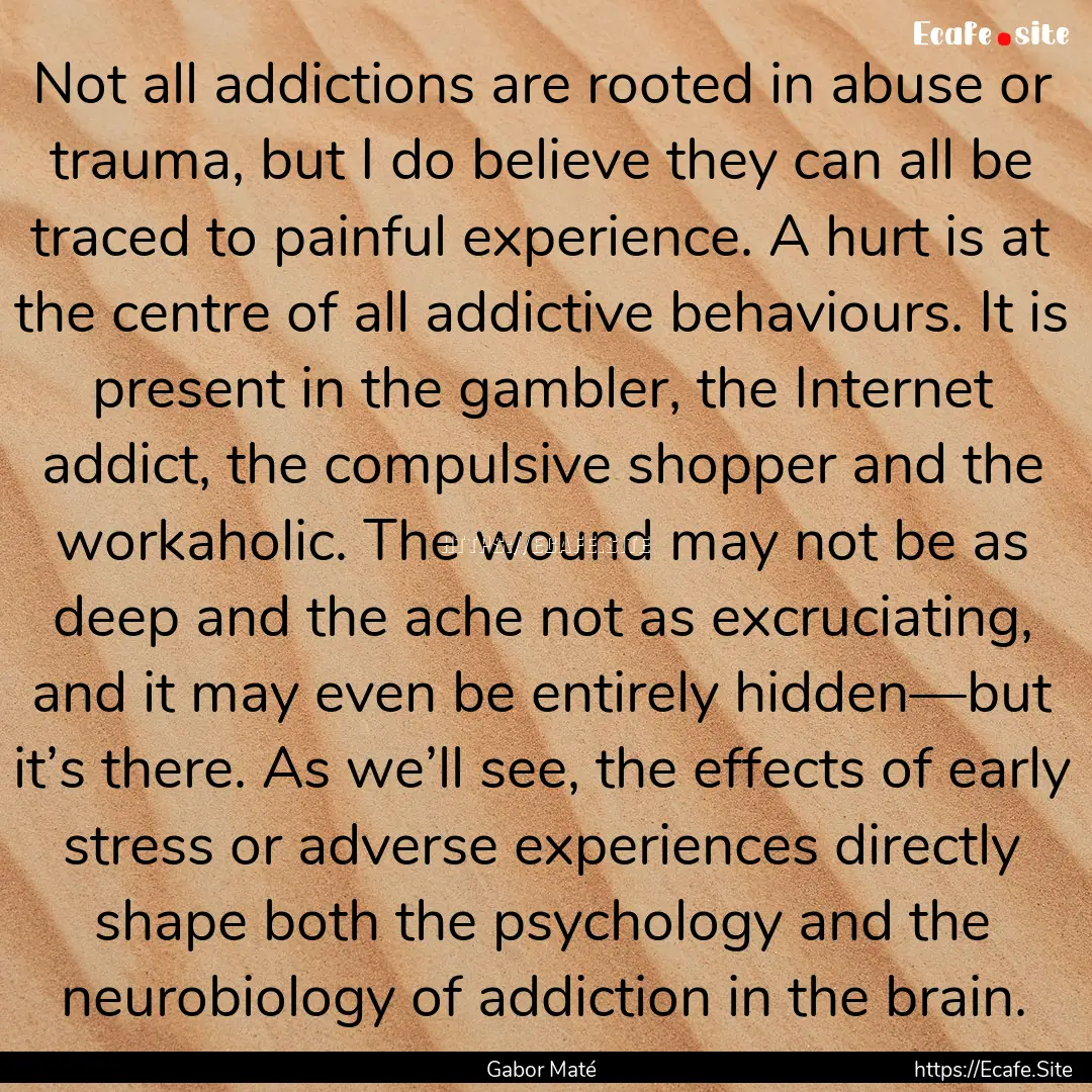 Not all addictions are rooted in abuse or.... : Quote by Gabor Maté