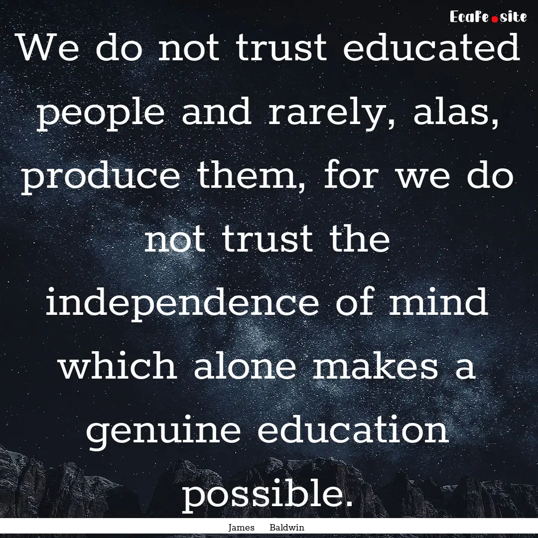 We do not trust educated people and rarely,.... : Quote by James Baldwin