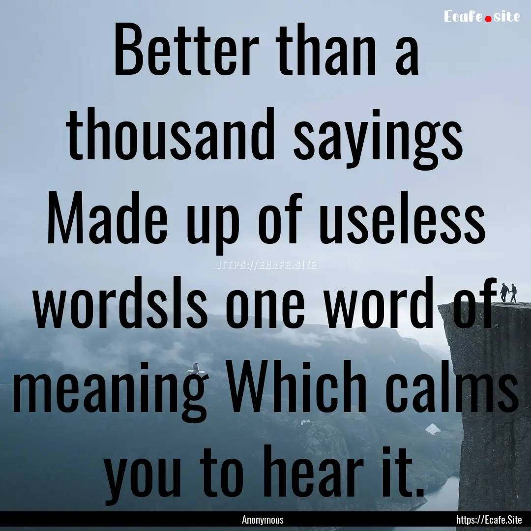 Better than a thousand sayings Made up of.... : Quote by Anonymous