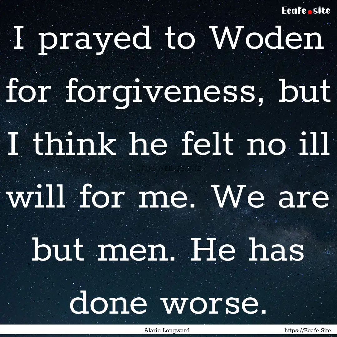 I prayed to Woden for forgiveness, but I.... : Quote by Alaric Longward