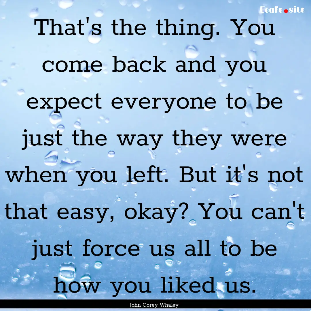 That's the thing. You come back and you expect.... : Quote by John Corey Whaley