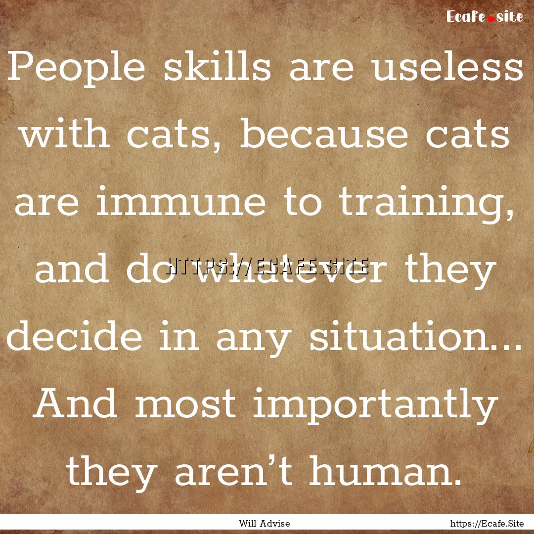 People skills are useless with cats, because.... : Quote by Will Advise