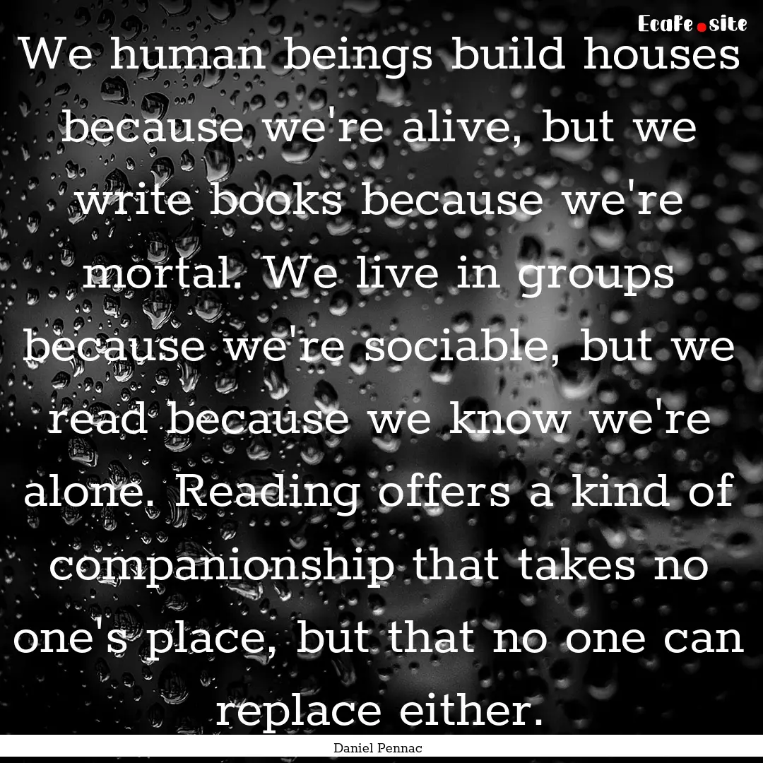 We human beings build houses because we're.... : Quote by Daniel Pennac