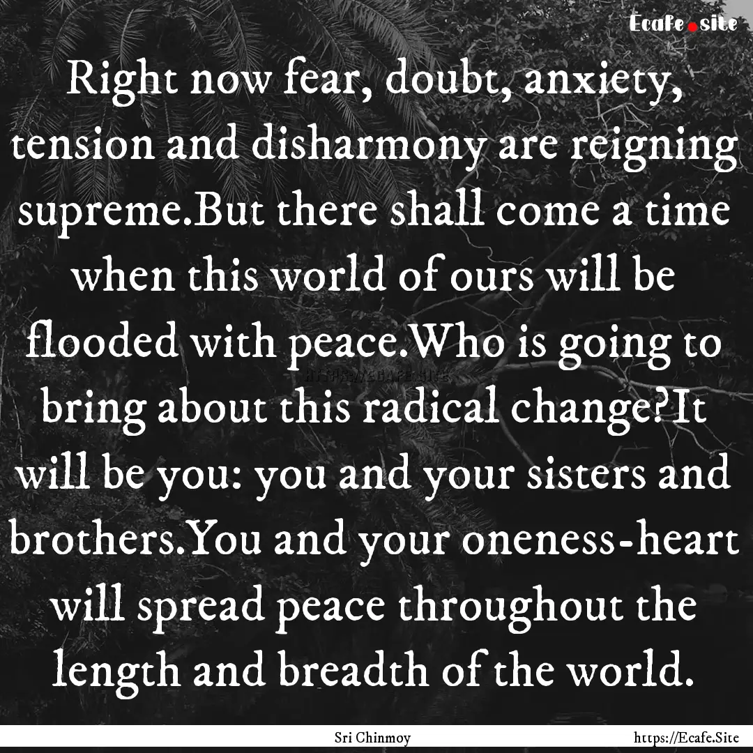 Right now fear, doubt, anxiety, tension and.... : Quote by Sri Chinmoy