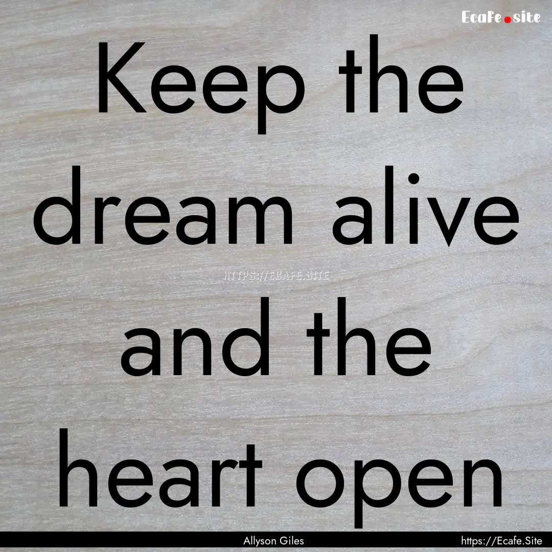 Keep the dream alive and the heart open : Quote by Allyson Giles