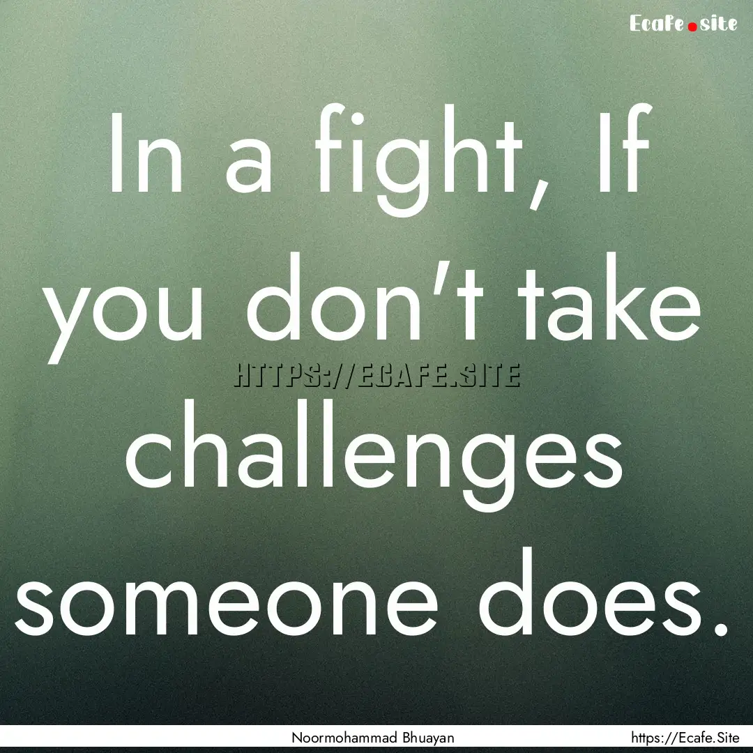 In a fight, If you don't take challenges.... : Quote by Noormohammad Bhuayan