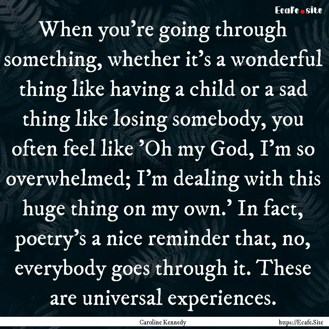 When you're going through something, whether.... : Quote by Caroline Kennedy