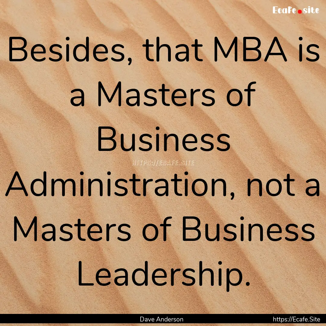 Besides, that MBA is a Masters of Business.... : Quote by Dave Anderson