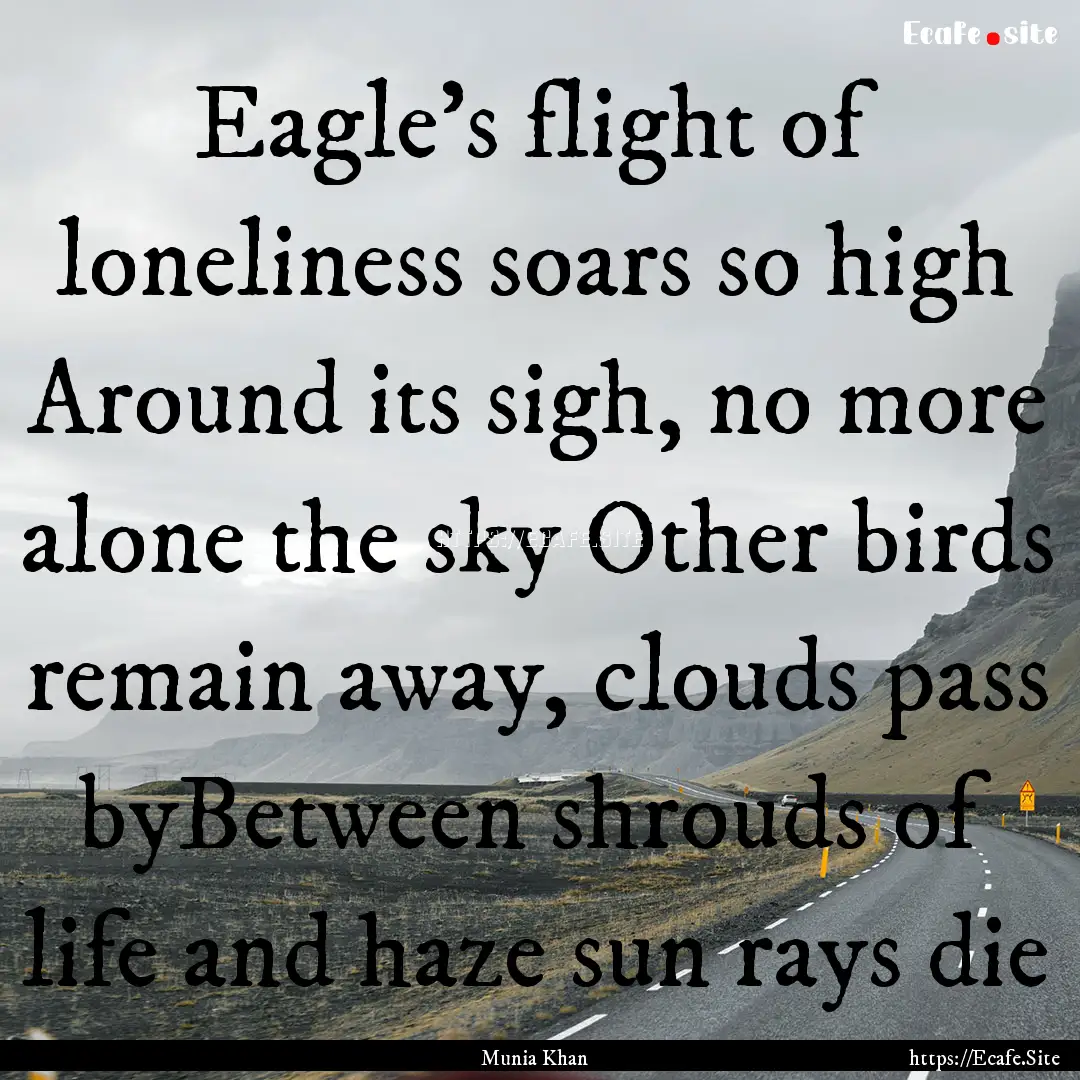 Eagle's flight of loneliness soars so high.... : Quote by Munia Khan