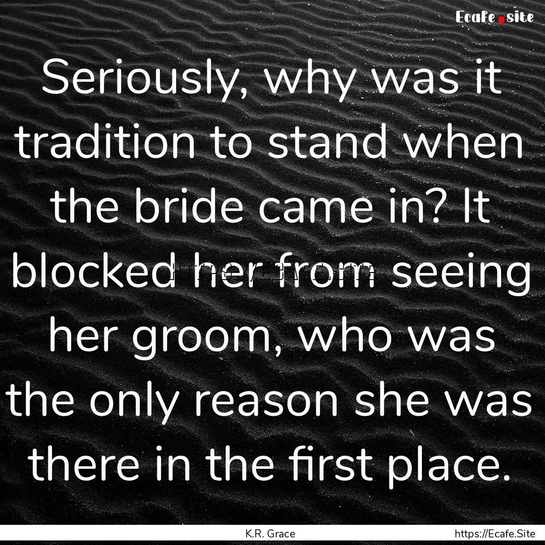 Seriously, why was it tradition to stand.... : Quote by K.R. Grace