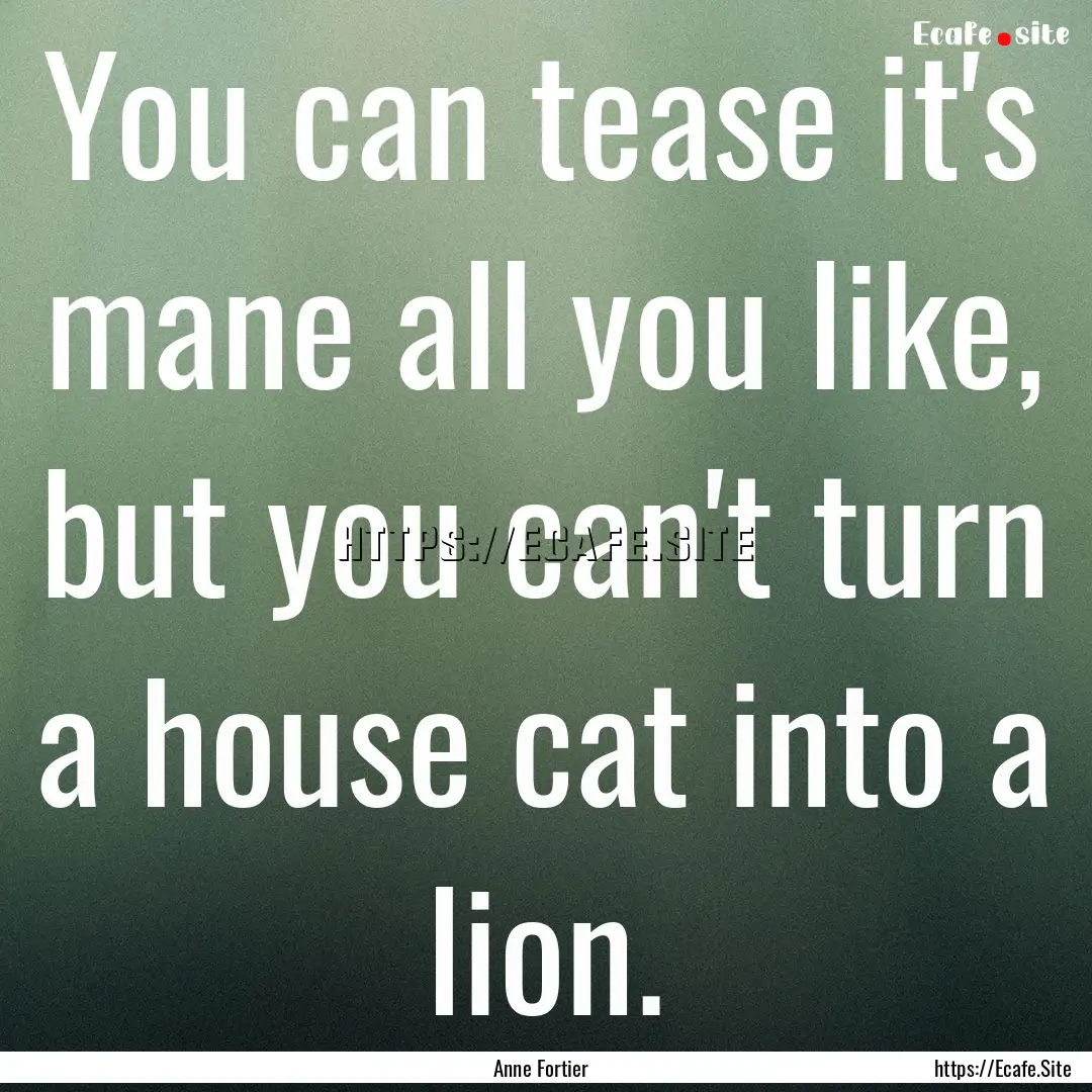 You can tease it's mane all you like, but.... : Quote by Anne Fortier