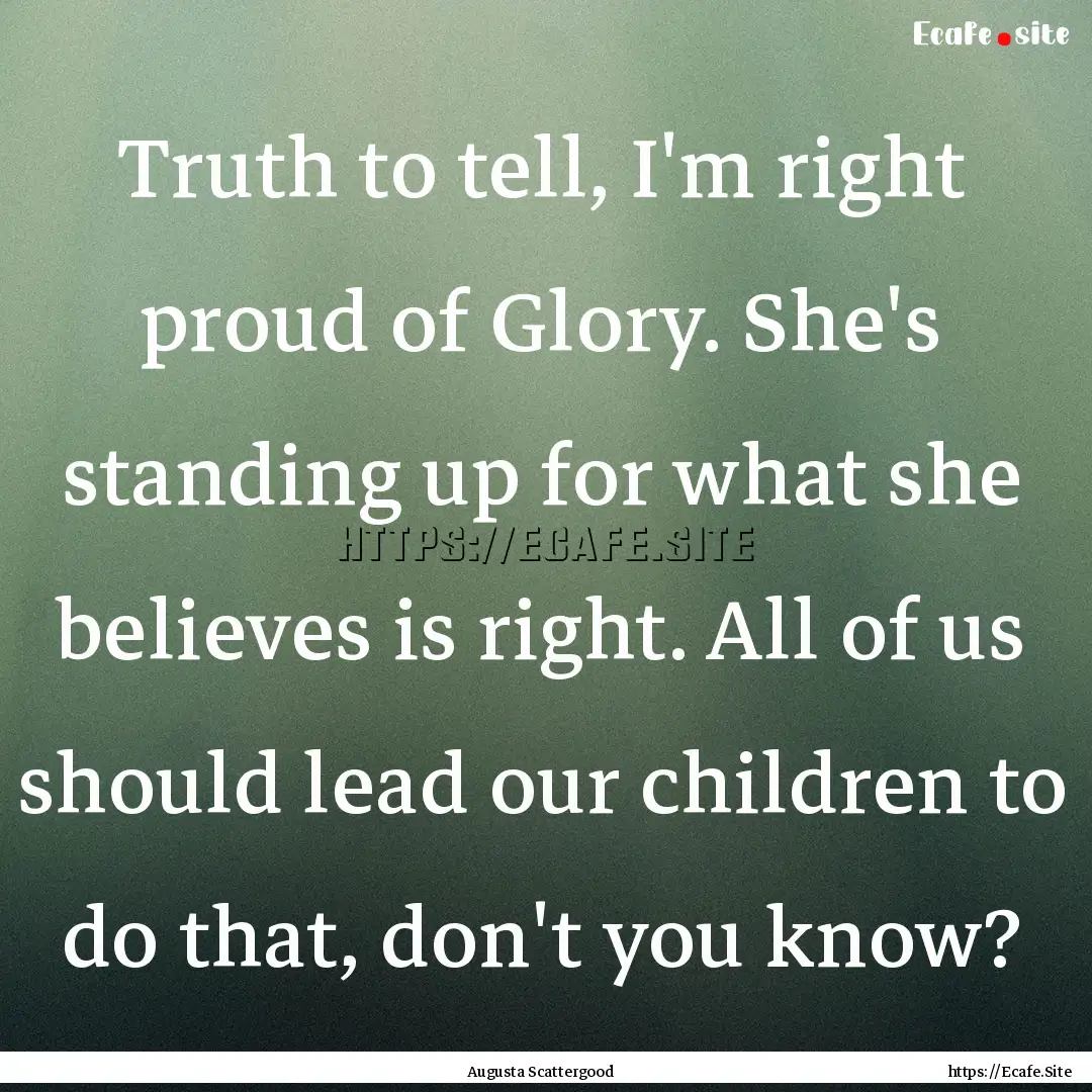 Truth to tell, I'm right proud of Glory..... : Quote by Augusta Scattergood