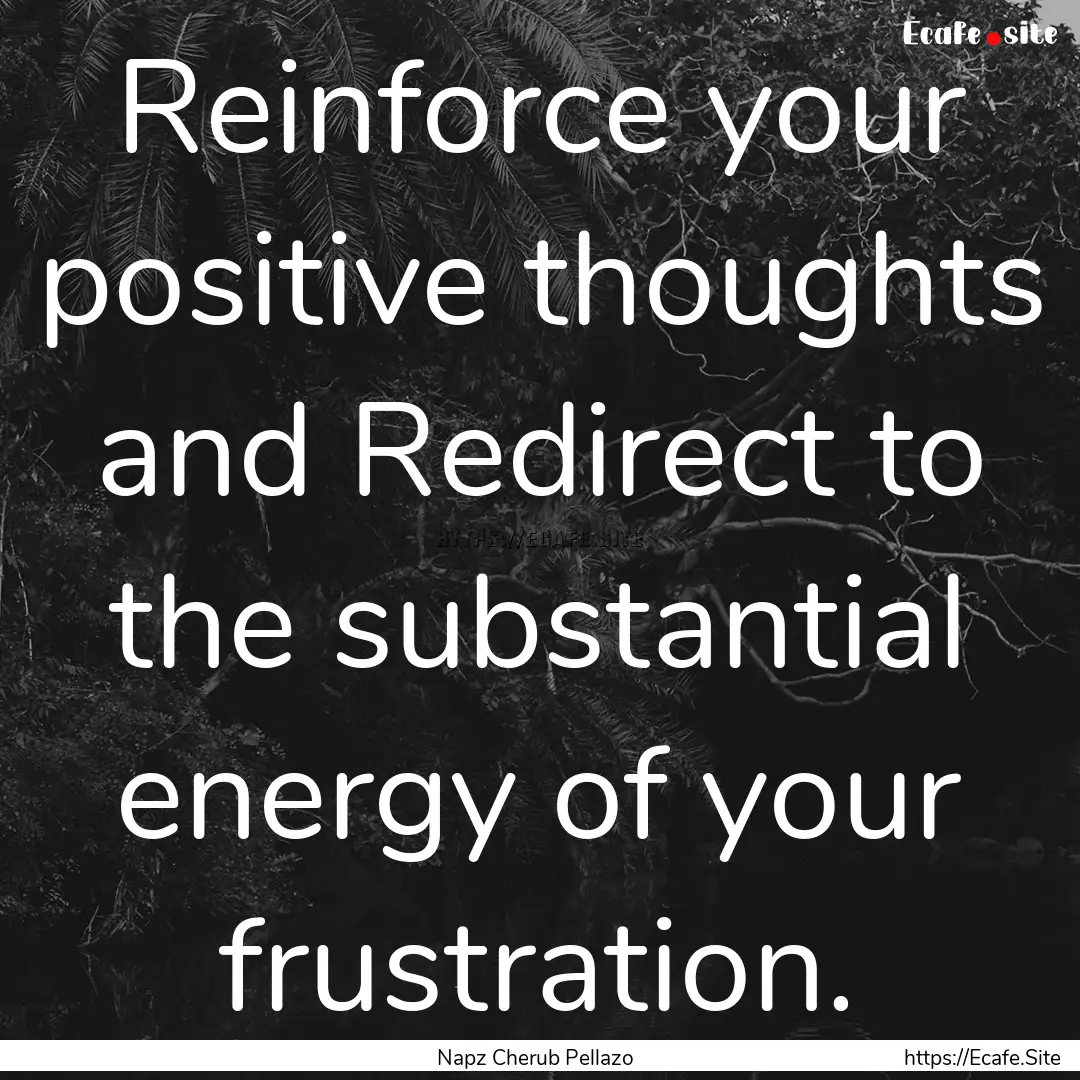 Reinforce your positive thoughts and Redirect.... : Quote by Napz Cherub Pellazo