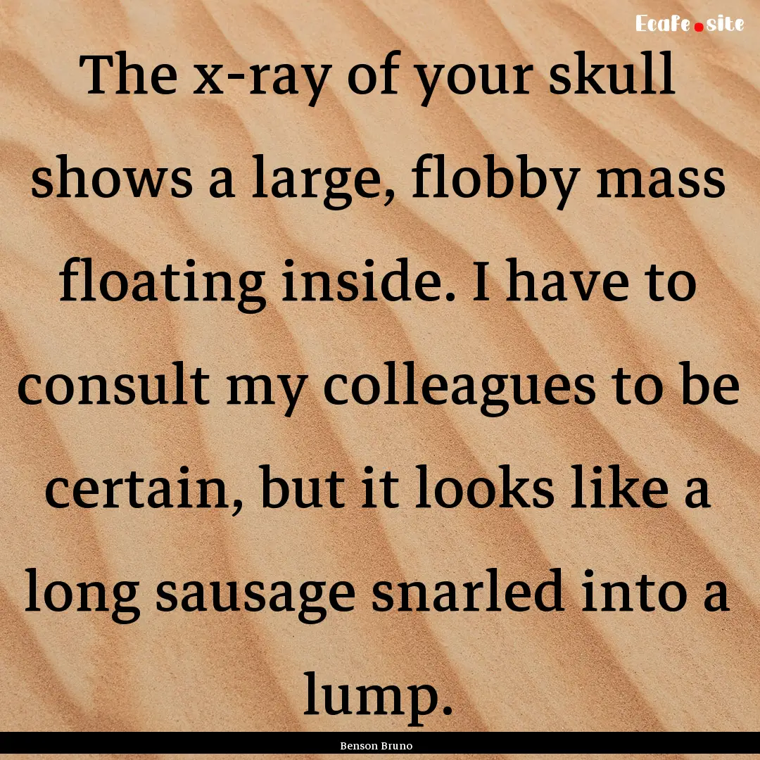 The x-ray of your skull shows a large, flobby.... : Quote by Benson Bruno