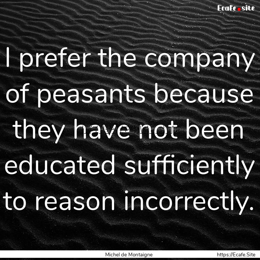 I prefer the company of peasants because.... : Quote by Michel de Montaigne