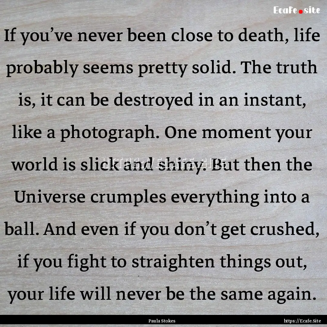 If you’ve never been close to death, life.... : Quote by Paula Stokes