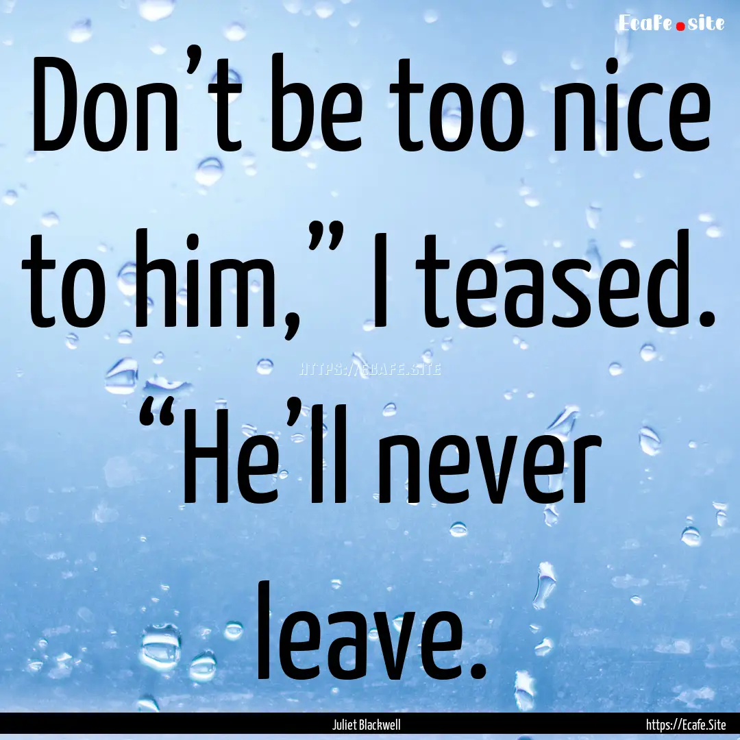 Don’t be too nice to him,” I teased..... : Quote by Juliet Blackwell