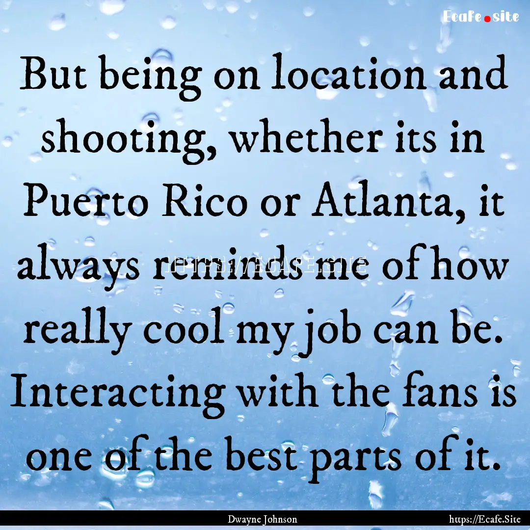 But being on location and shooting, whether.... : Quote by Dwayne Johnson