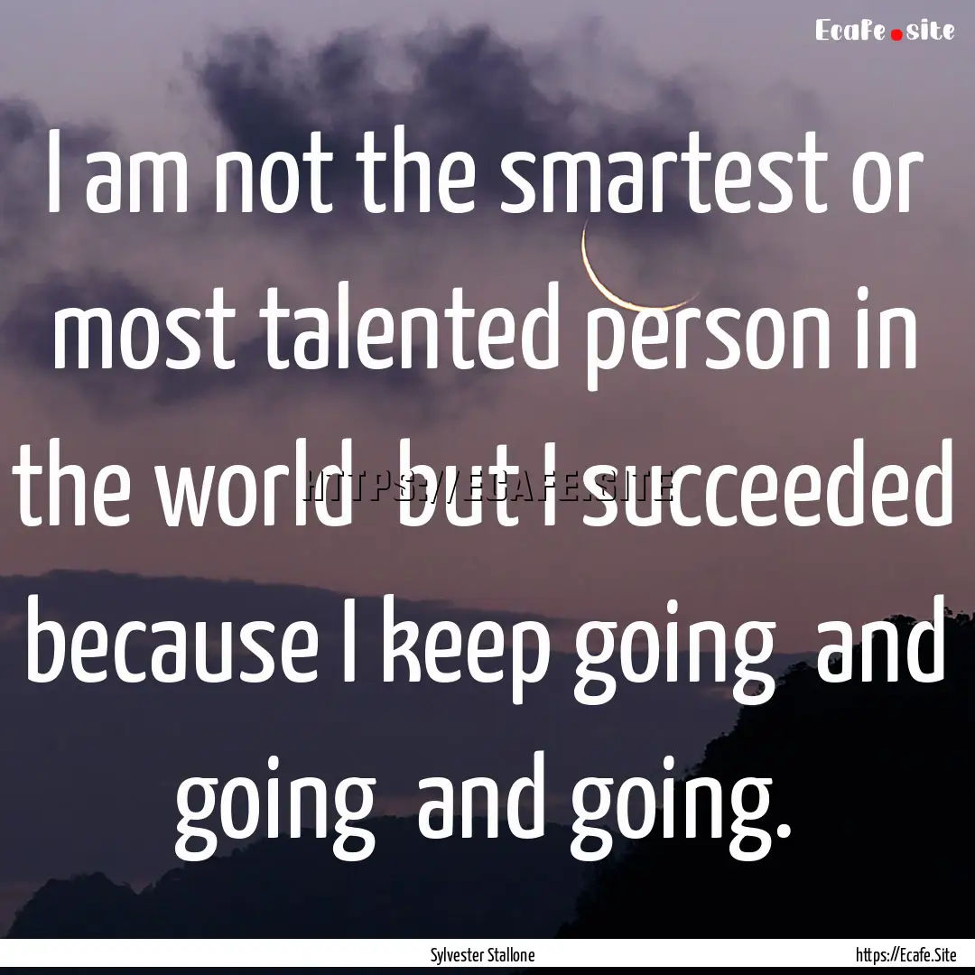 I am not the smartest or most talented person.... : Quote by Sylvester Stallone