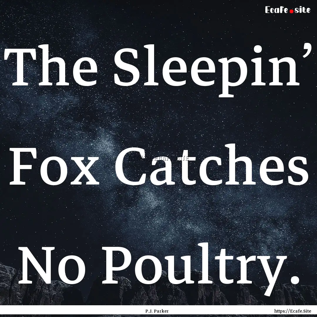 The Sleepin’ Fox Catches No Poultry. : Quote by P.J. Parker