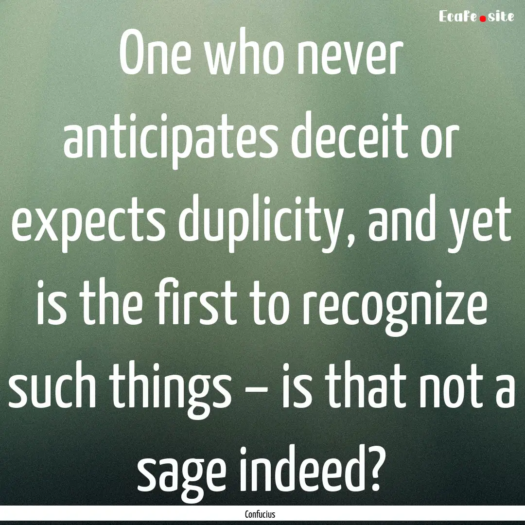 One who never anticipates deceit or expects.... : Quote by Confucius