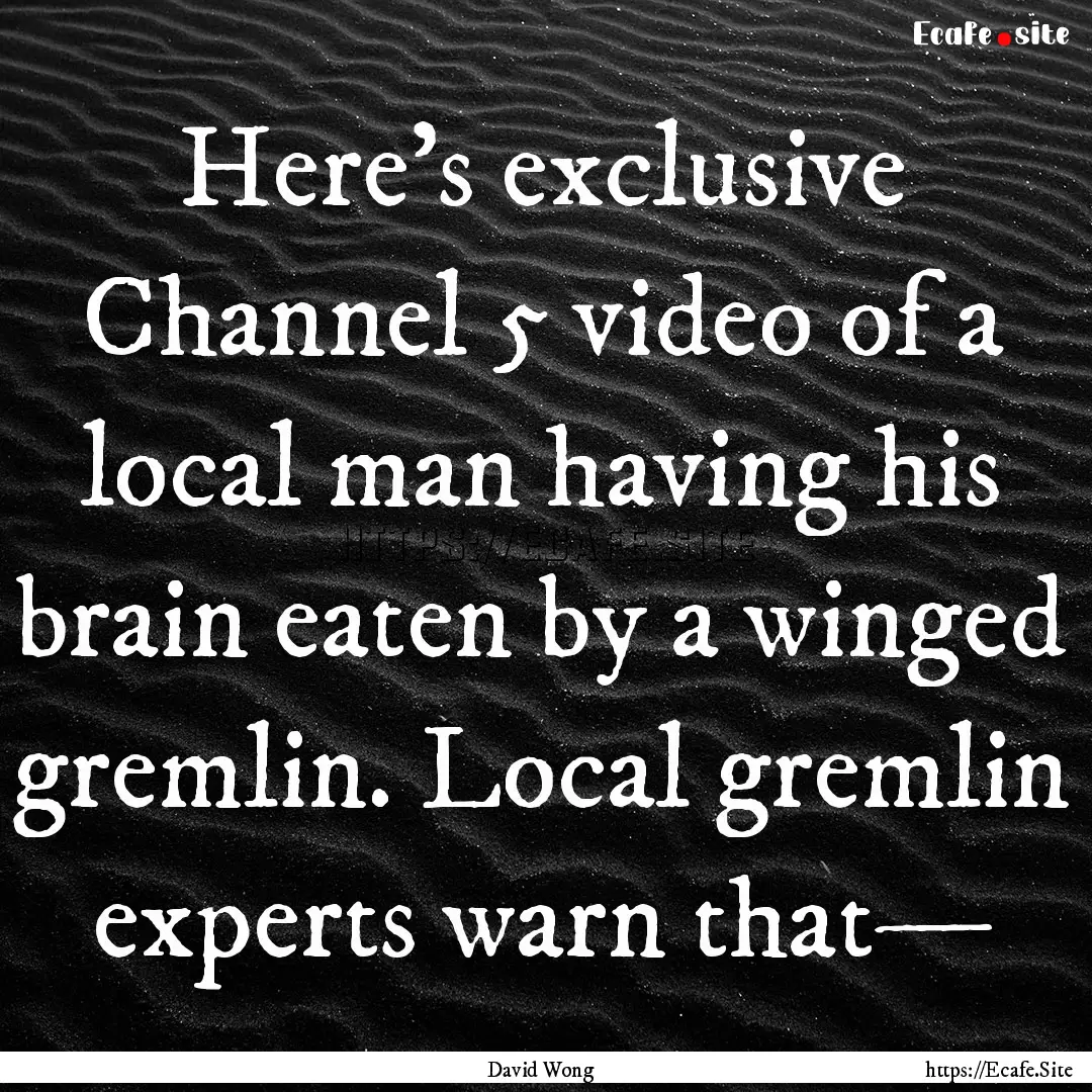 Here’s exclusive Channel 5 video of a local.... : Quote by David Wong