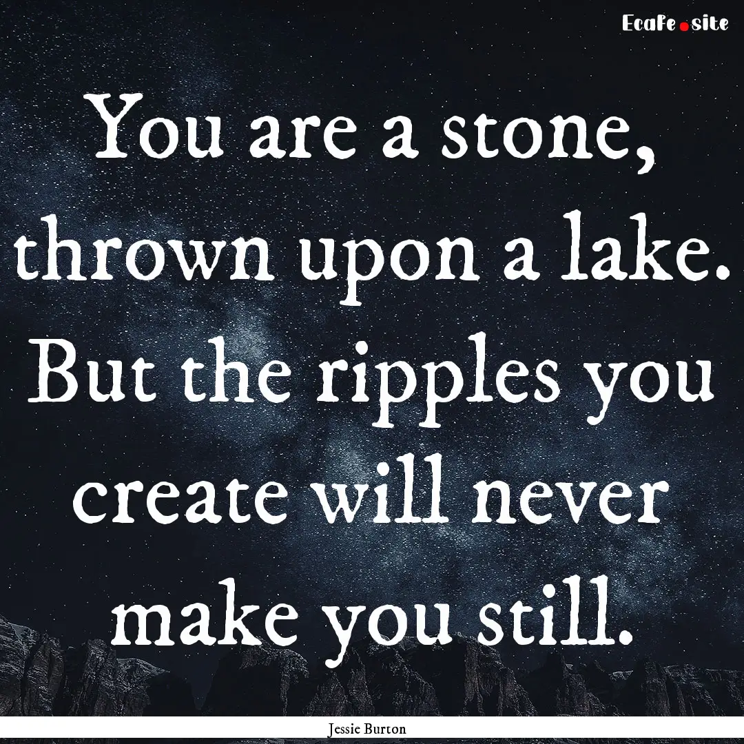 You are a stone, thrown upon a lake. But.... : Quote by Jessie Burton