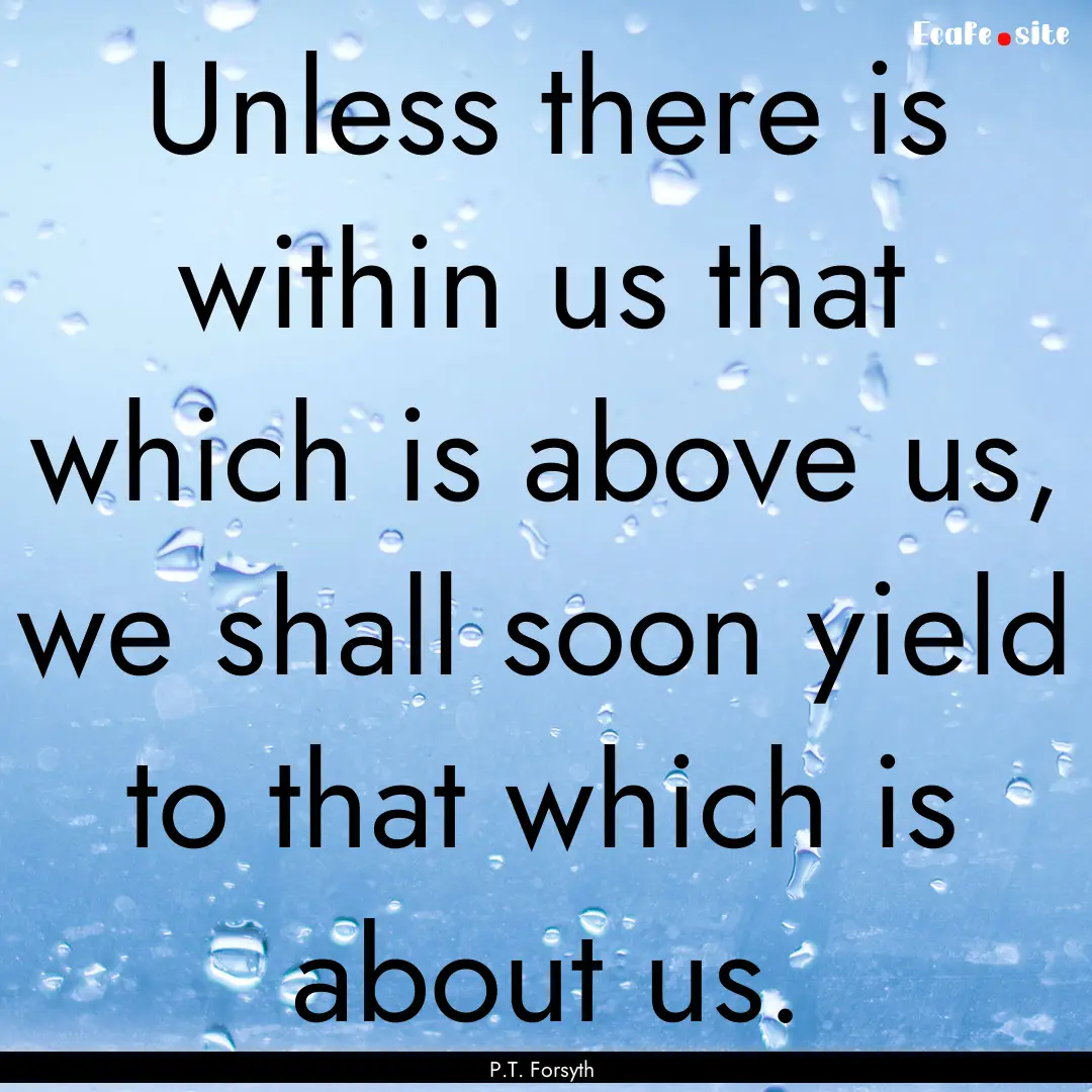 Unless there is within us that which is above.... : Quote by P.T. Forsyth