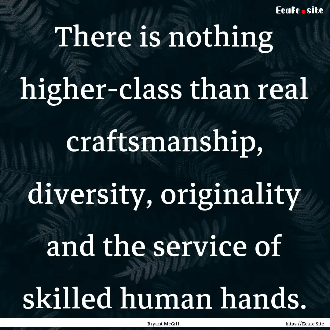 There is nothing higher-class than real craftsmanship,.... : Quote by Bryant McGill