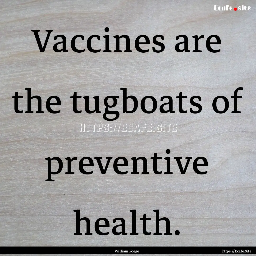 Vaccines are the tugboats of preventive health..... : Quote by William Foege