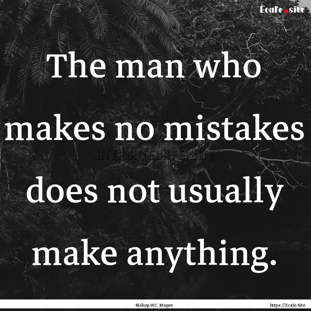 The man who makes no mistakes does not usually.... : Quote by Bishop WC. Magee