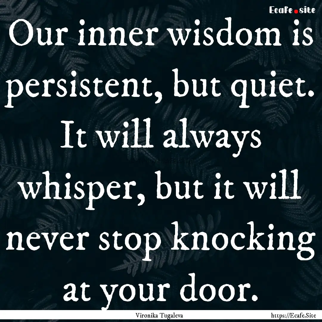 Our inner wisdom is persistent, but quiet..... : Quote by Vironika Tugaleva