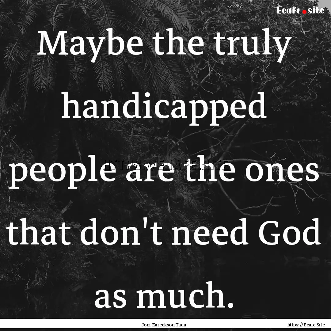 Maybe the truly handicapped people are the.... : Quote by Joni Eareckson Tada