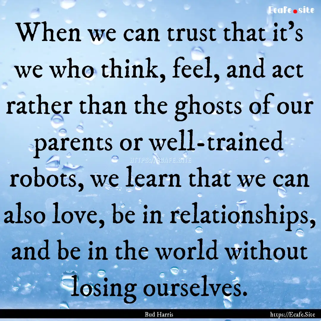 When we can trust that it's we who think,.... : Quote by Bud Harris