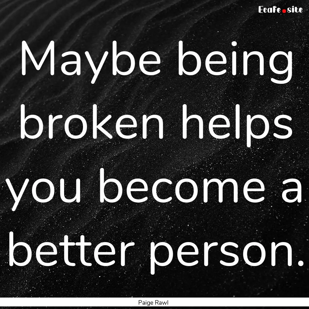 Maybe being broken helps you become a better.... : Quote by Paige Rawl