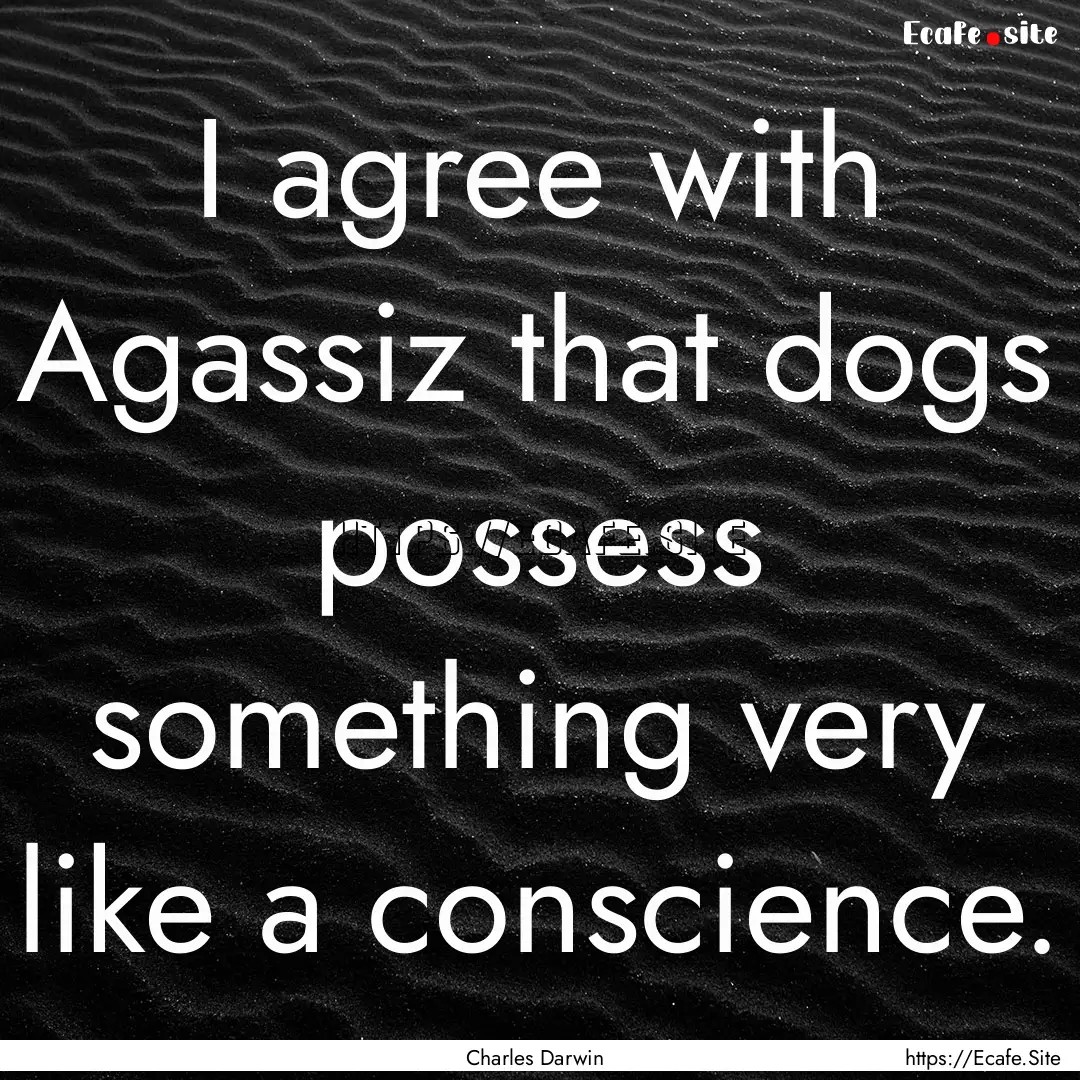 I agree with Agassiz that dogs possess something.... : Quote by Charles Darwin