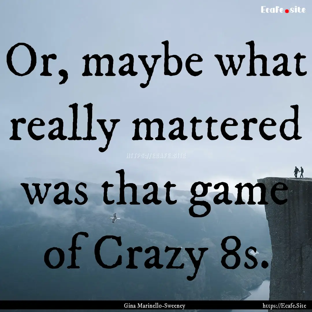 Or, maybe what really mattered was that game.... : Quote by Gina Marinello-Sweeney