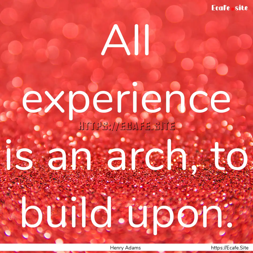 All experience is an arch, to build upon..... : Quote by Henry Adams