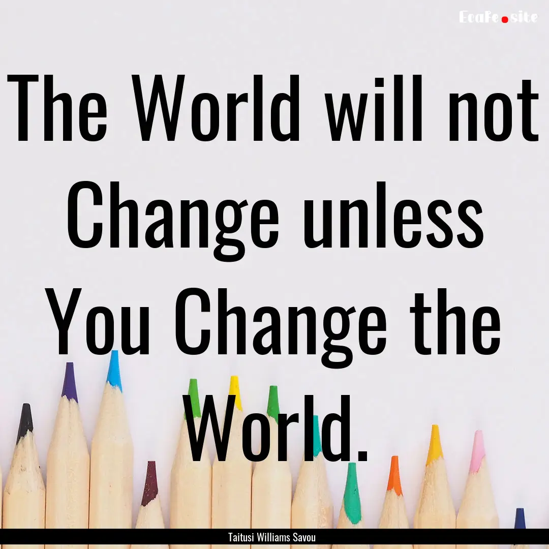 The World will not Change unless You Change.... : Quote by Taitusi Williams Savou