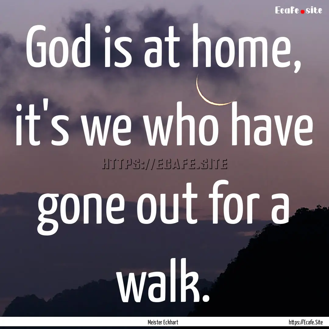 God is at home, it's we who have gone out.... : Quote by Meister Eckhart