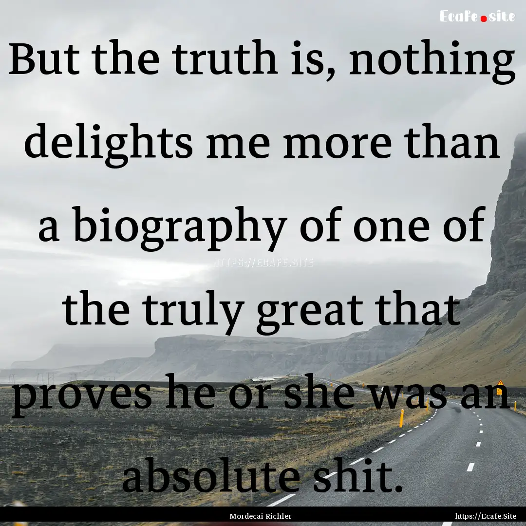 But the truth is, nothing delights me more.... : Quote by Mordecai Richler